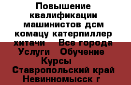Повышение квалификации машинистов дсм комацу,катерпиллер,хитачи. - Все города Услуги » Обучение. Курсы   . Ставропольский край,Невинномысск г.
